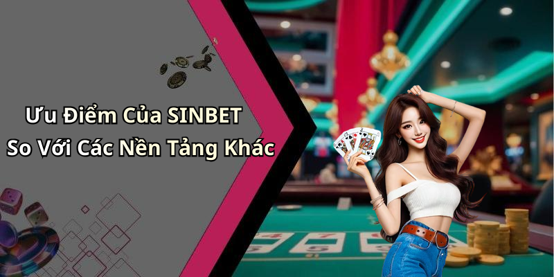 Ưu Điểm Của SINBET So Với Các Nền Tảng Khác