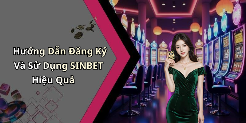 Hướng Dẫn Đăng Ký Và Sử Dụng SINBET Hiệu Quả
