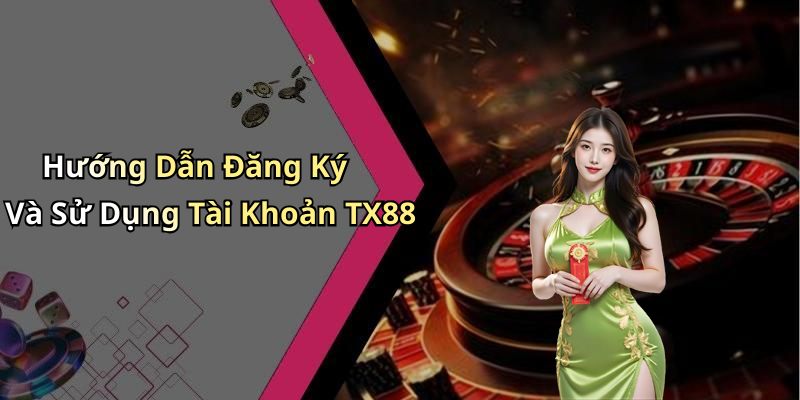 Hướng Dẫn Đăng Ký Và Sử Dụng Tài Khoản TX88