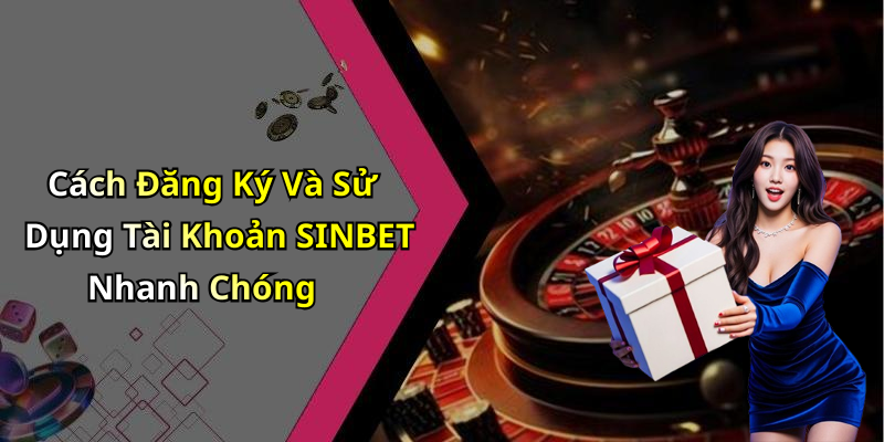 Cách Đăng Ký Và Sử Dụng Tài Khoản SINBET Nhanh Chóng