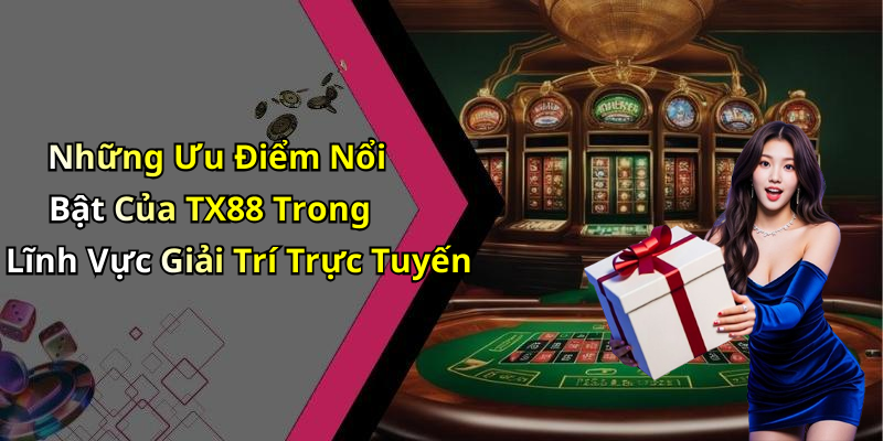 Những Ưu Điểm Nổi Bật Của TX88 Trong Lĩnh Vực Giải Trí Trực Tuyến