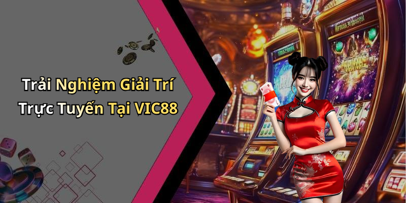 Trải Nghiệm Giải Trí Trực Tuyến Tại VIC88