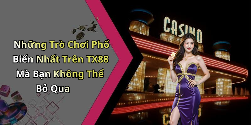 Những Trò Chơi Phổ Biến Nhất Trên TX88 Mà Bạn Không Thể Bỏ Qua