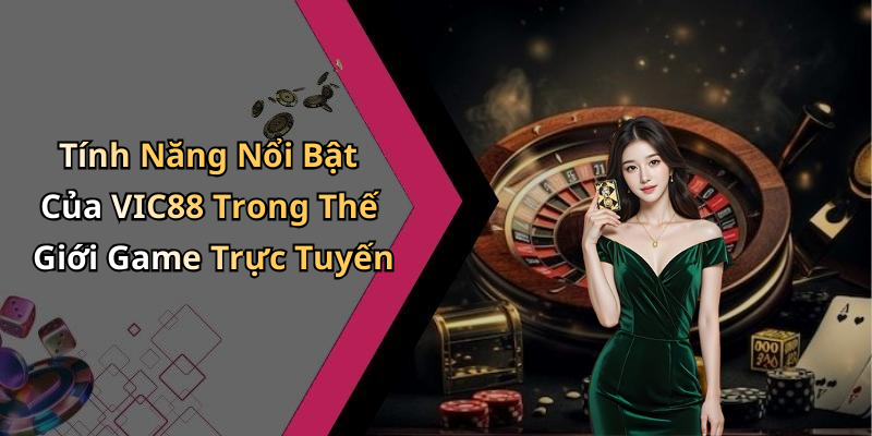 Tính Năng Nổi Bật Của VIC88 Trong Thế Giới Game Trực Tuyến