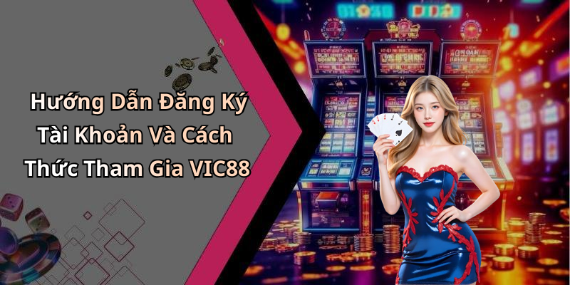 Hướng Dẫn Đăng Ký Tài Khoản Và Cách Thức Tham Gia VIC88