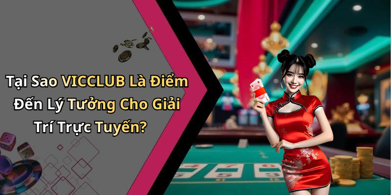 Tại Sao VICCLUB Là Điểm Đến Lý Tưởng Cho Giải Trí Trực Tuyến?