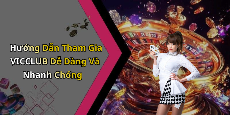 Hướng Dẫn Tham Gia VICCLUB Dễ Dàng Và Nhanh Chóng