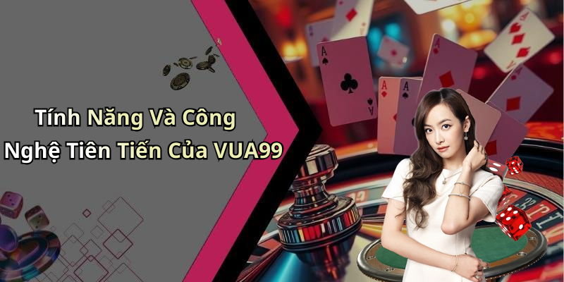 Tính Năng Và Công Nghệ Tiên Tiến Của VUA99
