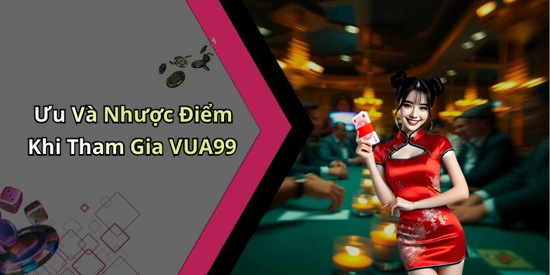 Ưu Và Nhược Điểm Khi Tham Gia VUA99