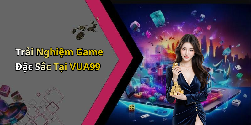 Trải Nghiệm Game Đặc Sắc Tại VUA99