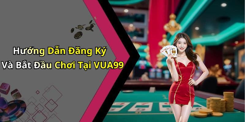 Hướng Dẫn Đăng Ký Và Bắt Đầu Chơi Tại VUA99
