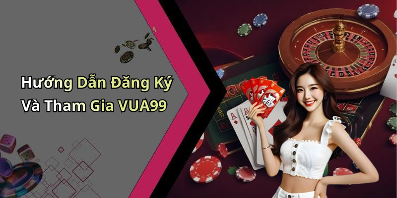 Hướng Dẫn Đăng Ký Và Tham Gia VUA99