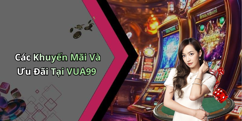 Các Khuyến Mãi Và Ưu Đãi Tại VUA99
