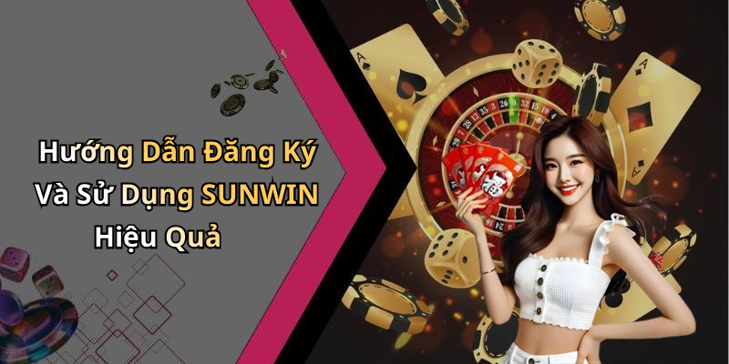 Hướng Dẫn Đăng Ký Và Sử Dụng SUNWIN Hiệu Quả