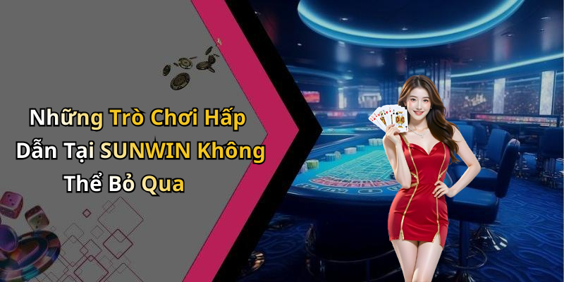 Những Trò Chơi Hấp Dẫn Tại SUNWIN Không Thể Bỏ Qua