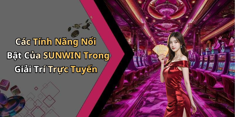 Các Tính Năng Nổi Bật Của SUNWIN Trong Giải Trí Trực Tuyến