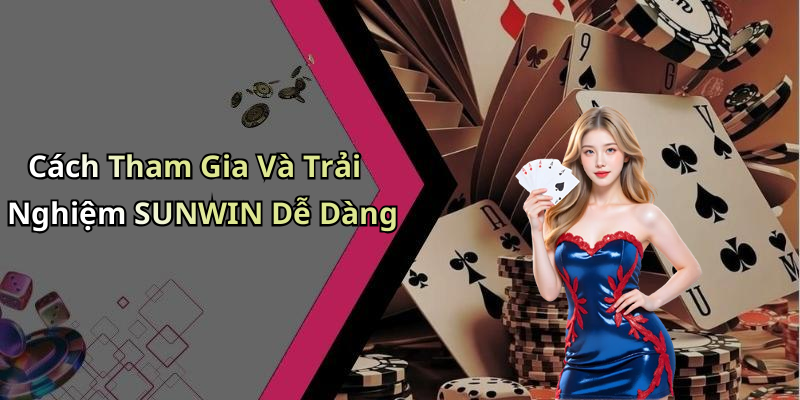 Cách Tham Gia Và Trải Nghiệm SUNWIN Dễ Dàng