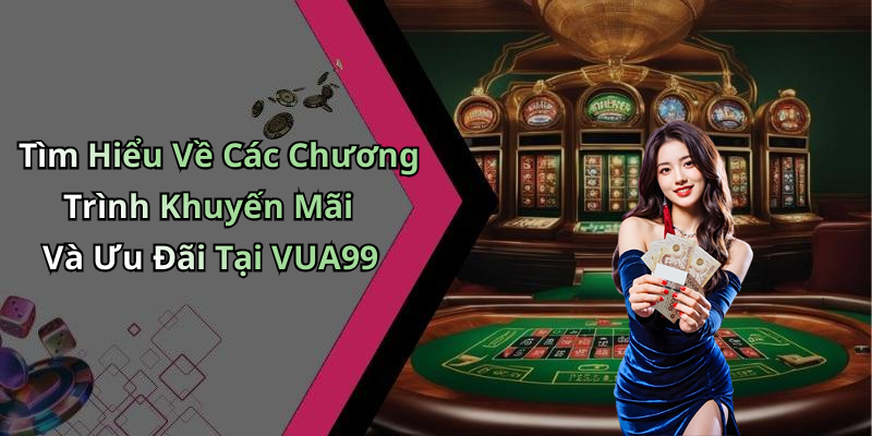 Tìm Hiểu Về Các Chương Trình Khuyến Mãi Và Ưu Đãi Tại VUA99