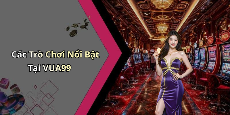 Các Trò Chơi Nổi Bật Tại VUA99