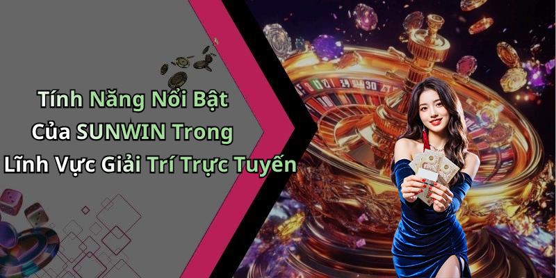 Tính Năng Nổi Bật Của SUNWIN Trong Lĩnh Vực Giải Trí Trực Tuyến