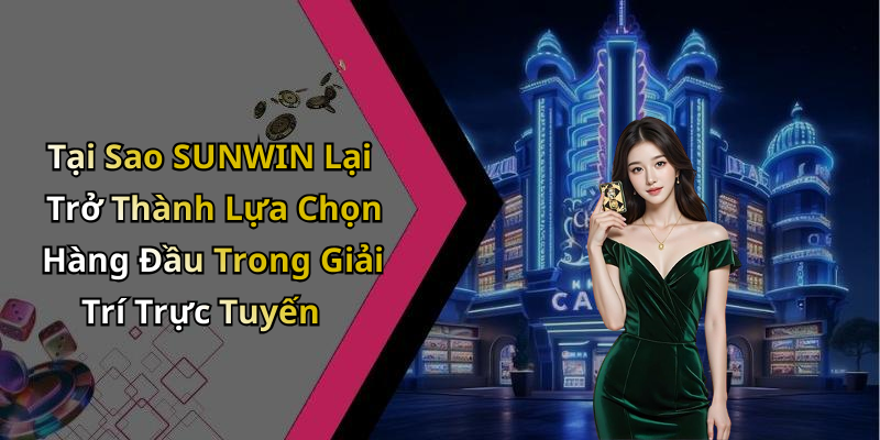 Tại Sao SUNWIN Lại Trở Thành Lựa Chọn Hàng Đầu Trong Giải Trí Trực Tuyến