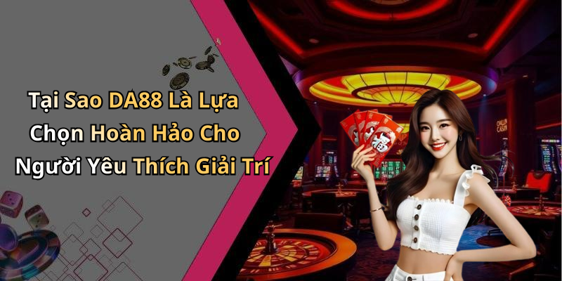 Tại Sao DA88 Là Lựa Chọn Hoàn Hảo Cho Người Yêu Thích Giải Trí