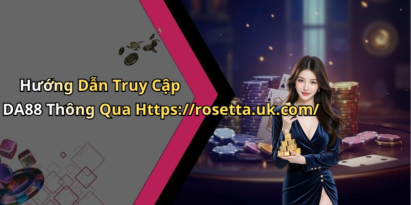 Hướng Dẫn Truy Cập DA88 Thông Qua Https://rosetta.uk.com/