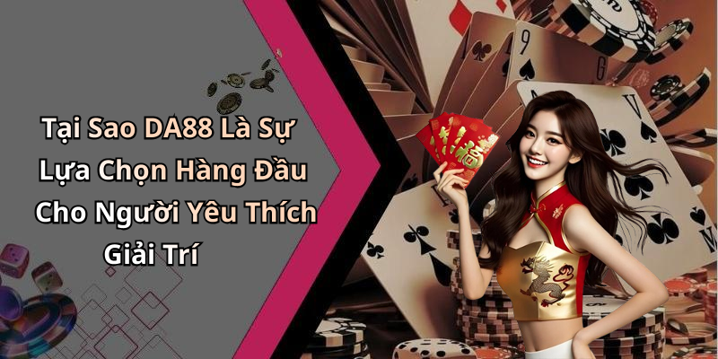 Tại Sao DA88 Là Sự Lựa Chọn Hàng Đầu Cho Người Yêu Thích Giải Trí