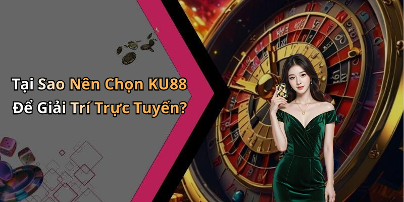 Tại Sao Nên Chọn KU88 Để Giải Trí Trực Tuyến?