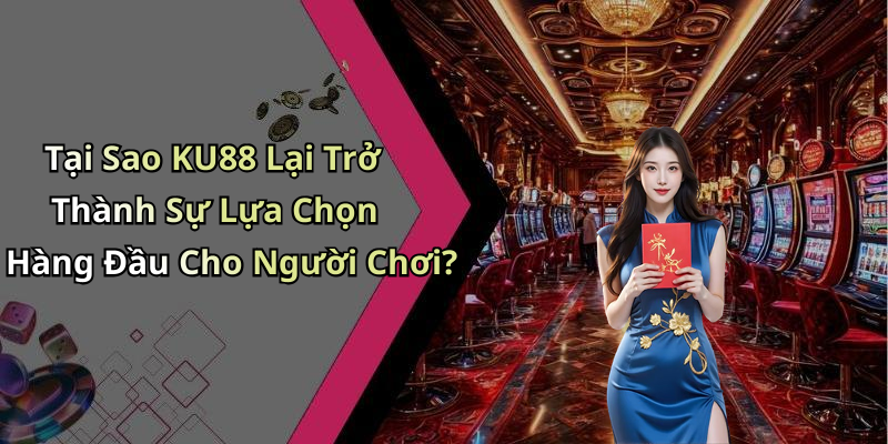 Tại Sao KU88 Lại Trở Thành Sự Lựa Chọn Hàng Đầu Cho Người Chơi?