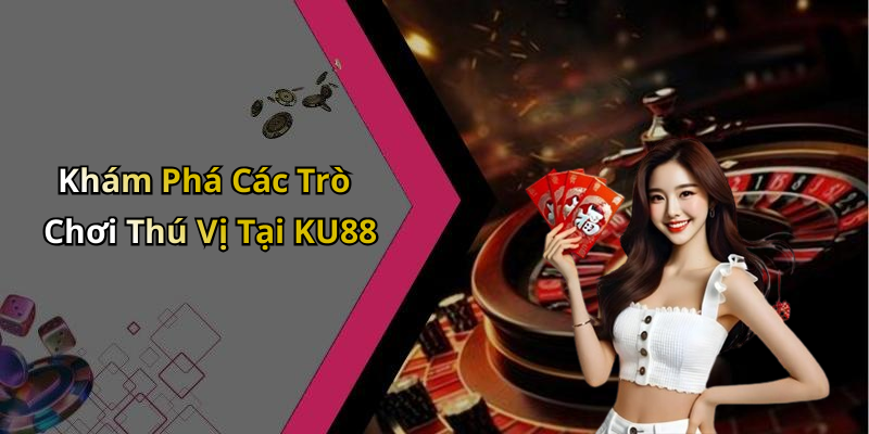 Khám Phá Các Trò Chơi Thú Vị Tại KU88