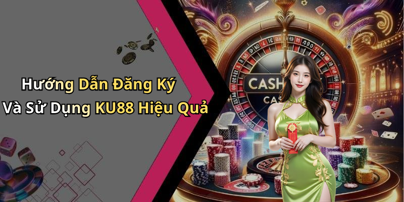 Hướng Dẫn Đăng Ký Và Sử Dụng KU88 Hiệu Quả