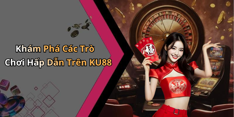 Khám Phá Các Trò Chơi Hấp Dẫn Trên KU88