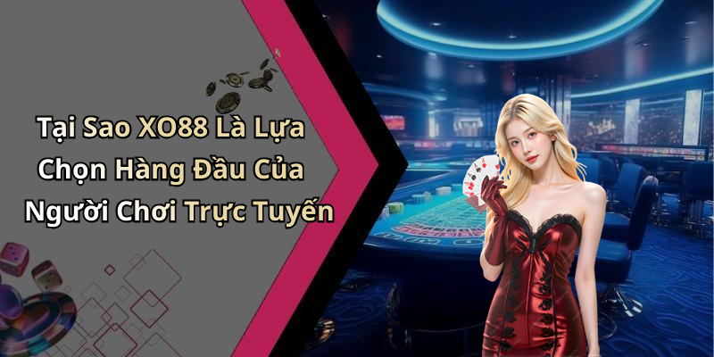 Tại Sao XO88 Là Lựa Chọn Hàng Đầu Của Người Chơi Trực Tuyến