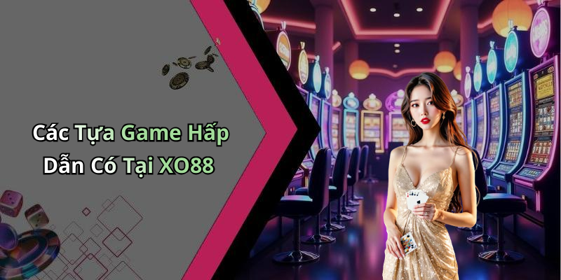 Các Tựa Game Hấp Dẫn Có Tại XO88