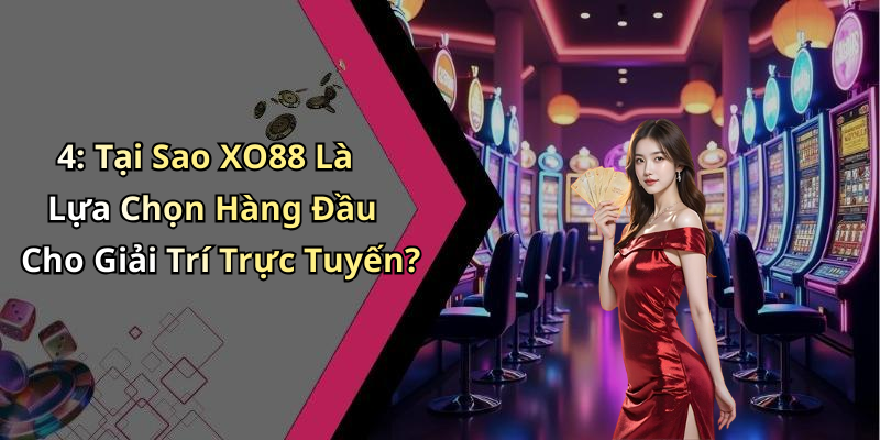 4: Tại Sao XO88 Là Lựa Chọn Hàng Đầu Cho Giải Trí Trực Tuyến?
