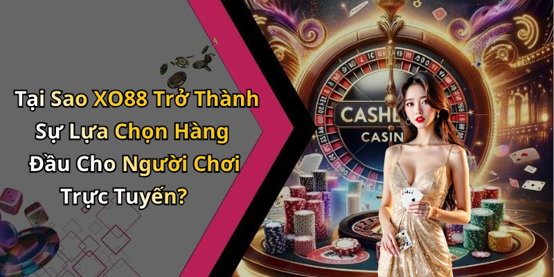 Tại Sao XO88 Trở Thành Sự Lựa Chọn Hàng Đầu Cho Người Chơi Trực Tuyến?