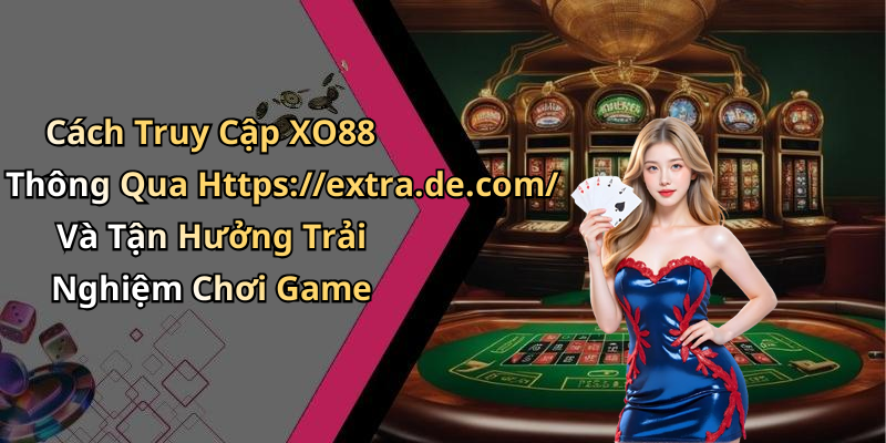Cách Truy Cập XO88 Thông Qua Https://extra.de.com/ Và Tận Hưởng Trải Nghiệm Chơi Game
