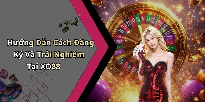 Hướng Dẫn Cách Đăng Ký Và Trải Nghiệm Tại XO88