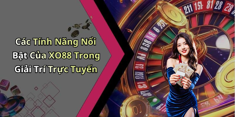 Các Tính Năng Nổi Bật Của XO88 Trong Giải Trí Trực Tuyến