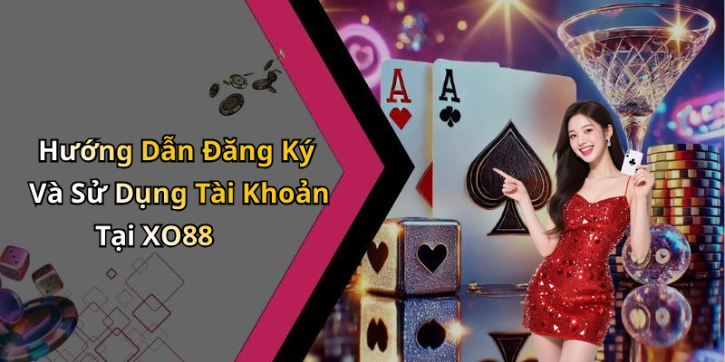 Hướng Dẫn Đăng Ký Và Sử Dụng Tài Khoản Tại XO88