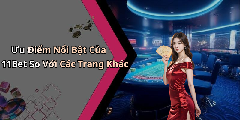 Ưu Điểm Nổi Bật Của 11Bet So Với Các Trang Khác