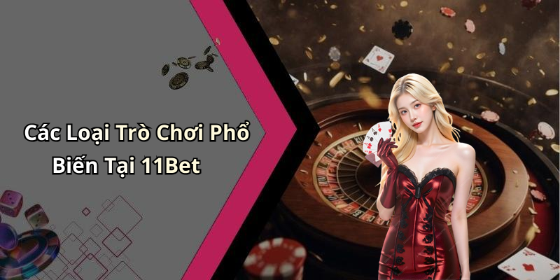 Các Loại Trò Chơi Phổ Biến Tại 11Bet