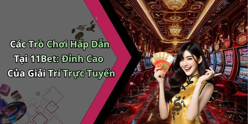 Các Trò Chơi Hấp Dẫn Tại 11Bet: Đỉnh Cao Của Giải Trí Trực Tuyến