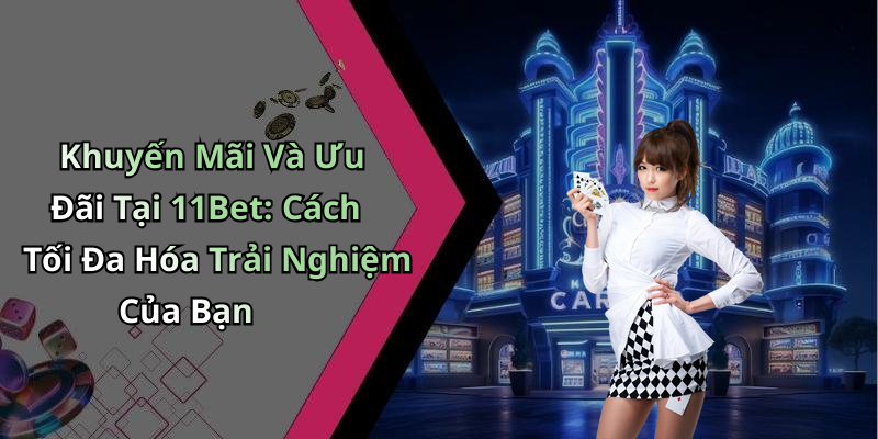 Khuyến Mãi Và Ưu Đãi Tại 11Bet: Cách Tối Đa Hóa Trải Nghiệm Của Bạn