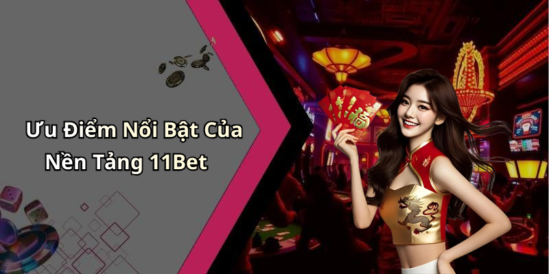 Ưu Điểm Nổi Bật Của Nền Tảng 11Bet