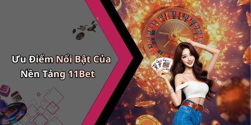 Ưu Điểm Nổi Bật Của Nền Tảng 11Bet