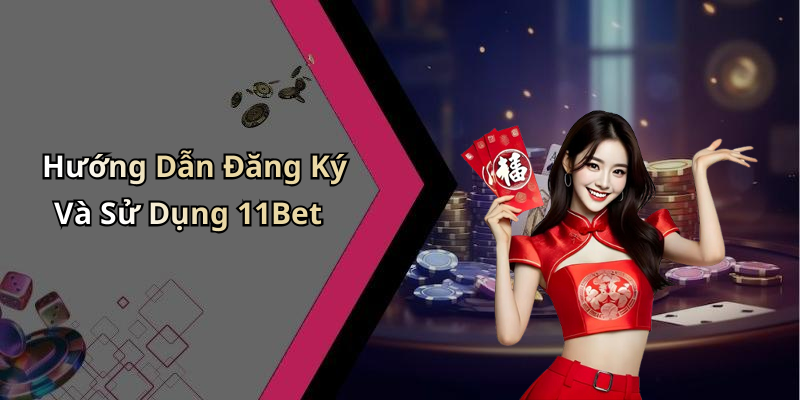 Hướng Dẫn Đăng Ký Và Sử Dụng 11Bet