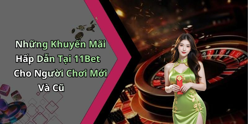 Những Khuyến Mãi Hấp Dẫn Tại 11Bet Cho Người Chơi Mới Và Cũ