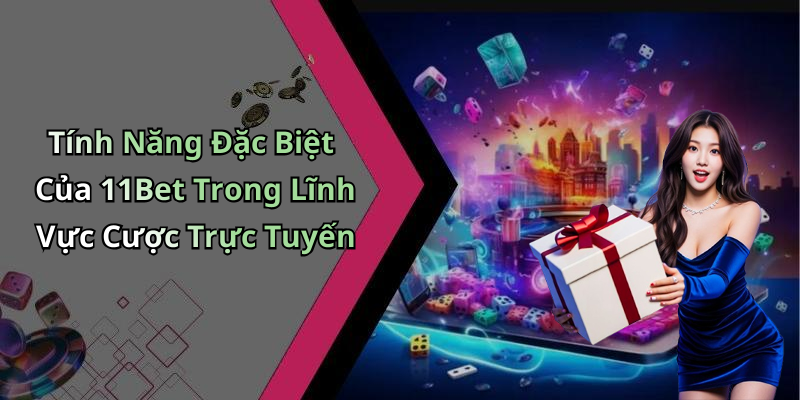 Tính Năng Đặc Biệt Của 11Bet Trong Lĩnh Vực Cược Trực Tuyến